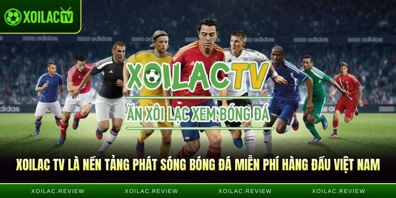Xoilac TV là nền tảng phát sóng bóng đá miễn phí tại Việt Nam