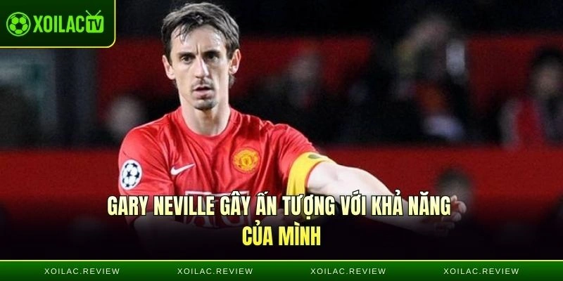 Gary Neville gây ấn tượng với khả năng của mình